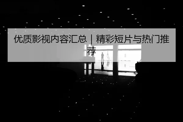 优质影视内容汇总｜精彩短片与热门推荐 | ctgamer.cn
